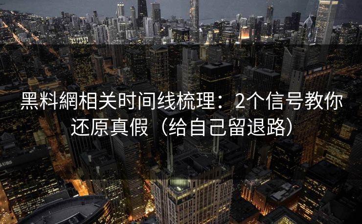 黑料網相关时间线梳理：2个信号教你还原真假（给自己留退路）