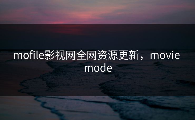 mofile影视网全网资源更新，movie mode