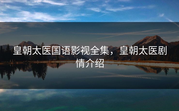 皇朝太医国语影视全集，皇朝太医剧情介绍