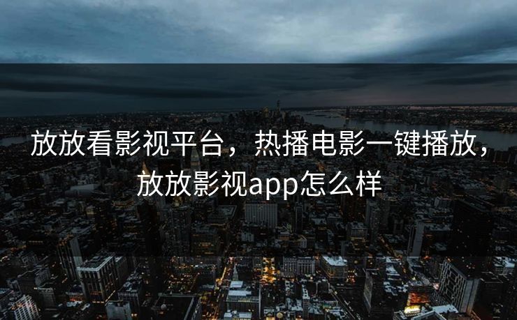 放放看影视平台，热播电影一键播放，放放影视app怎么样