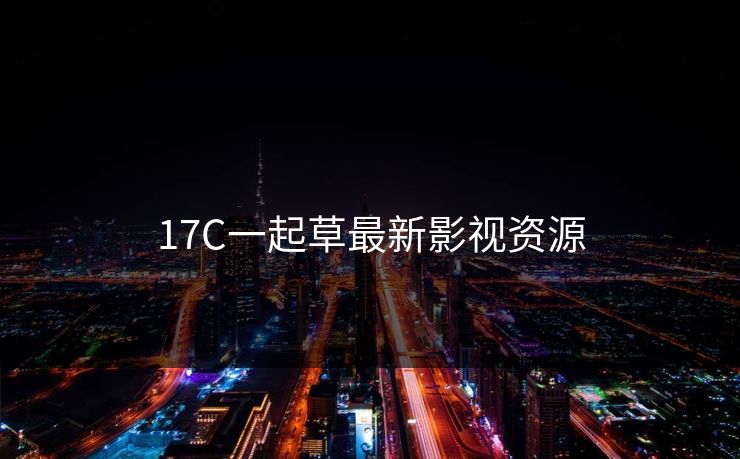 17C一起草最新影视资源