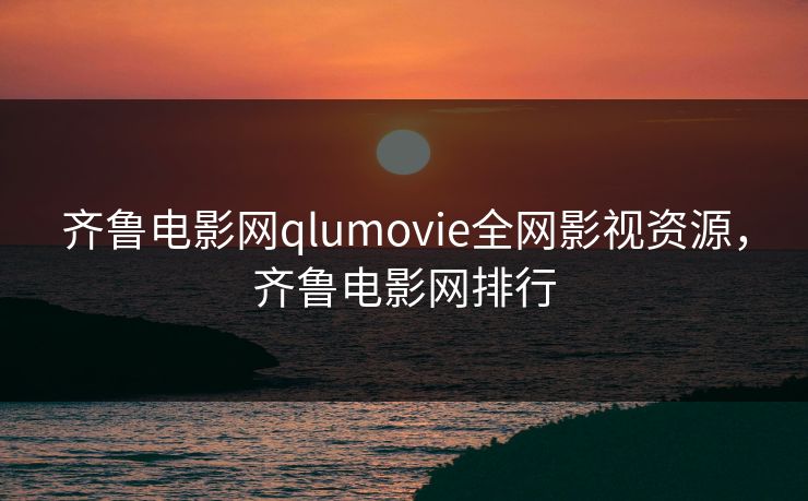 齐鲁电影网qlumovie全网影视资源，齐鲁电影网排行
