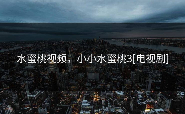 水蜜桃视频，小小水蜜桃3[电视剧]