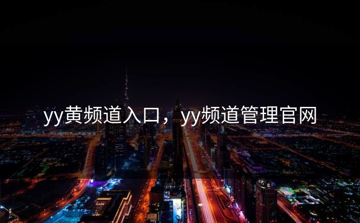 yy黄频道入口，yy频道管理官网