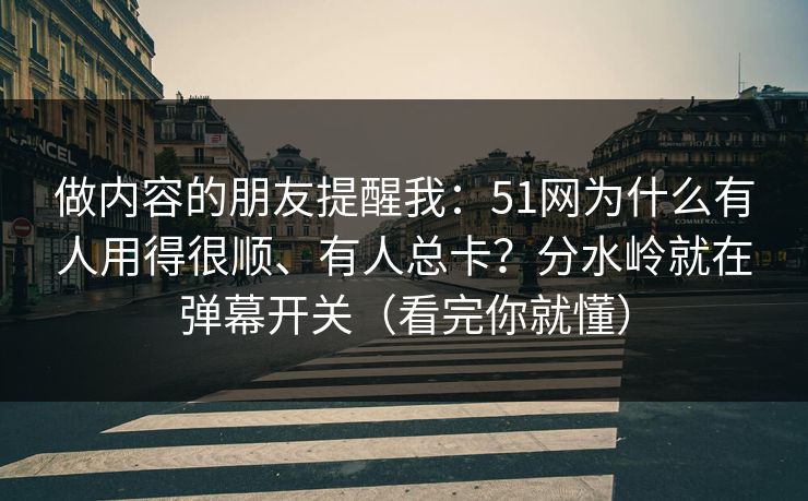 做内容的朋友提醒我：51网为什么有人用得很顺、有人总卡？分水岭就在弹幕开关（看完你就懂）